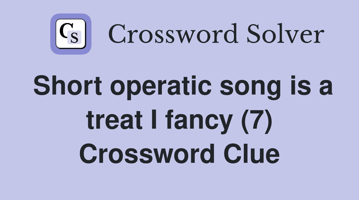 Short operatic song is a treat I fancy (7) - Crossword Clue Answers - Crossword Solver
